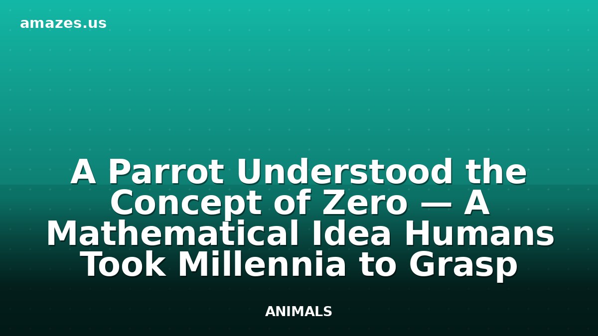 A Parrot Understood the Concept of Zero — A Mathematical Idea Humans Took Millennia to Grasp